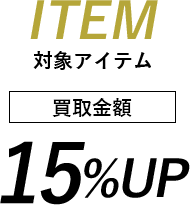 対象アイテムは買取金額15%UP